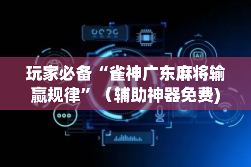 玩家必备“雀神广东麻将输赢规律”（辅助神器免费)