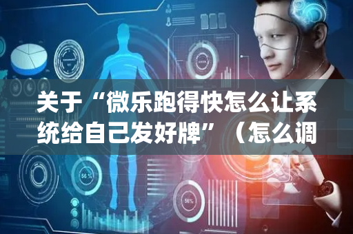 关于“微乐跑得快怎么让系统给自己发好牌”（怎么调胜率)