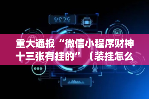 重大通报“微信小程序财神十三张有挂的”（装挂怎么安装)