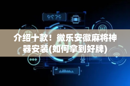 介绍十款！微乐安徽麻将神器安装(如何拿到好牌)