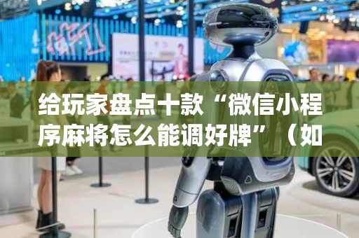 给玩家盘点十款“微信小程序麻将怎么能调好牌”（如何提高胜率)