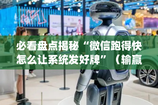 必看盘点揭秘“微信跑得快怎么让系统发好牌”（输赢规律)