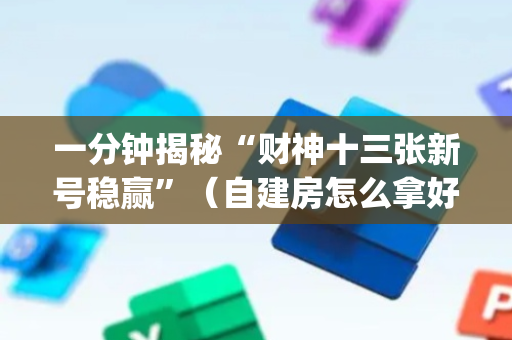 一分钟揭秘“财神十三张新号稳赢”（自建房怎么拿好牌)