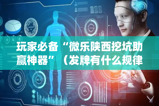 玩家必备“微乐陕西挖坑助赢神器”（发牌有什么规律吗)