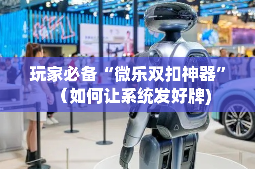玩家必备“微乐双扣神器”（如何让系统发好牌)
