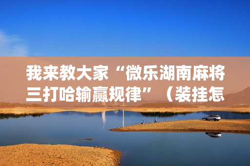 我来教大家“微乐湖南麻将三打哈输赢规律”（装挂怎么安装)