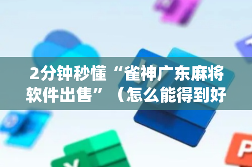 2分钟秒懂“雀神广东麻将软件出售”（怎么能得到好牌)