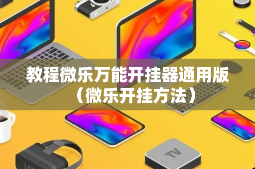 教程微乐万能开挂器通用版（微乐开挂方法）