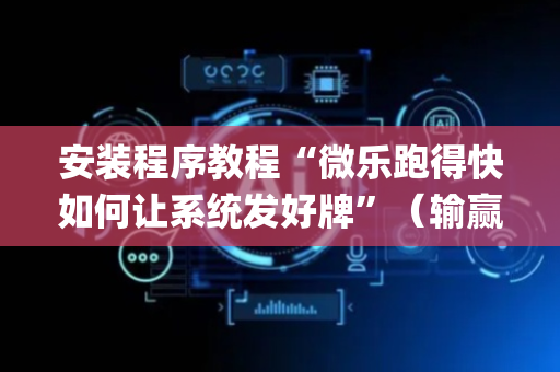 安装程序教程“微乐跑得快如何让系统发好牌”（输赢有什么规律)