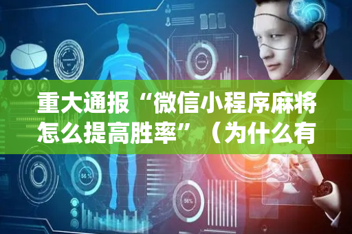 重大通报“微信小程序麻将怎么提高胜率”（为什么有人一直赢)