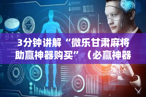 3分钟讲解“微乐甘肃麻将助赢神器购买”（必赢神器免费安装)