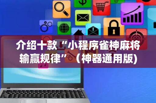 介绍十款“小程序雀神麻将输赢规律”（神器通用版)
