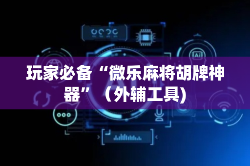 玩家必备“微乐麻将胡牌神器”（外辅工具)