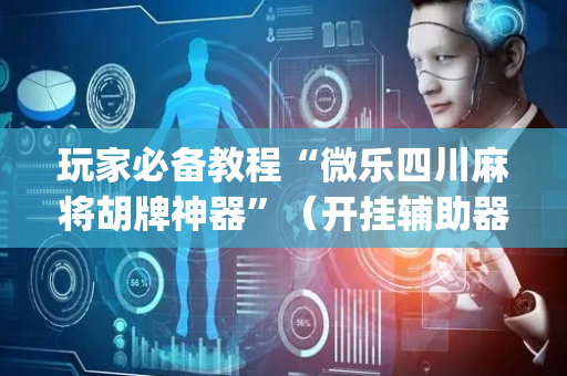 玩家必备教程“微乐四川麻将胡牌神器”（开挂辅助器插件)