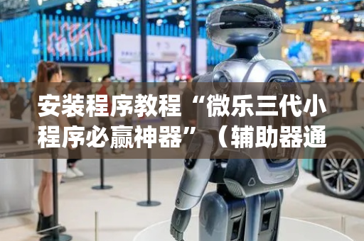 安装程序教程“微乐三代小程序必赢神器”（辅助器通用版)