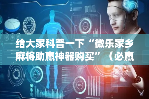给大家科普一下“微乐家乡麻将助赢神器购买”（必赢神器辅助器)