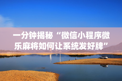 一分钟揭秘“微信小程序微乐麻将如何让系统发好牌”（确实有插件吗)