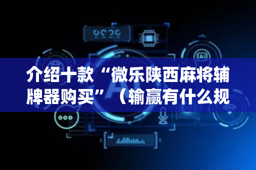 介绍十款“微乐陕西麻将辅牌器购买”（输赢有什么规律)