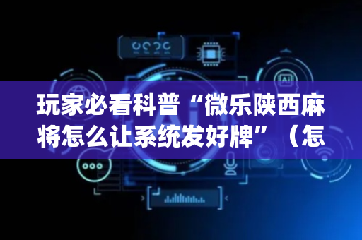 玩家必看科普“微乐陕西麻将怎么让系统发好牌”（怎么让系统给自己好牌)