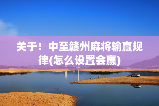 关于！中至赣州麻将输赢规律(怎么设置会赢)