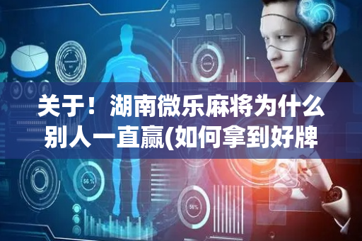 关于！湖南微乐麻将为什么别人一直赢(如何拿到好牌)