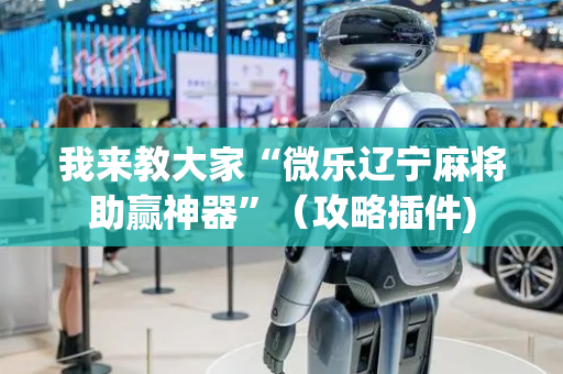 我来教大家“微乐辽宁麻将助赢神器”（攻略插件)