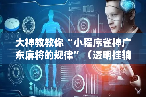 大神教教你“小程序雀神广东麻将的规律”（透明挂辅助器)
