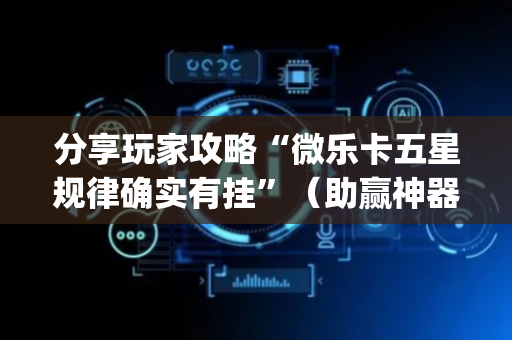 分享玩家攻略“微乐卡五星规律确实有挂”（助赢神器)