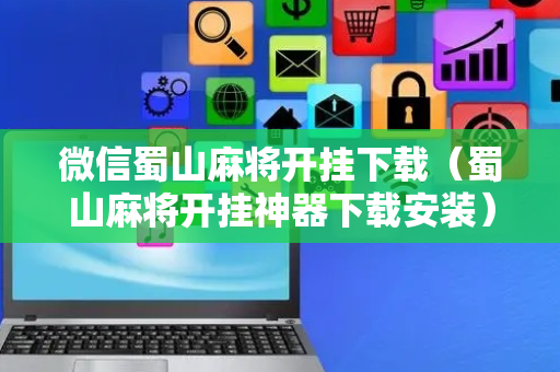 微信蜀山麻将开挂下载（蜀山麻将开挂神器下载安装）
