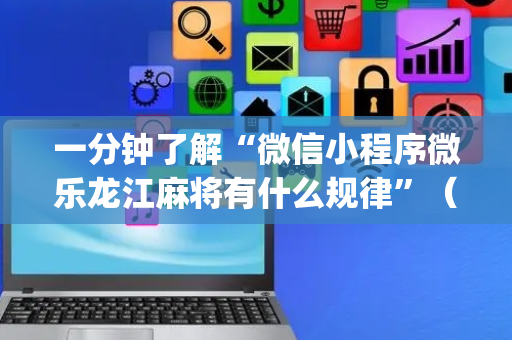 一分钟了解“微信小程序微乐龙江麻将有什么规律”（怎么增加胜率)