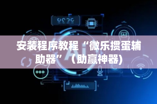安装程序教程“微乐掼蛋辅助器”（助赢神器)