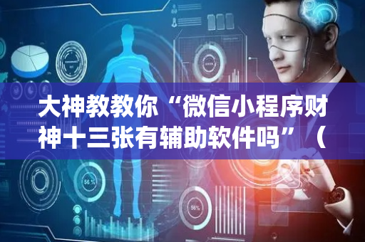 大神教教你“微信小程序财神十三张有辅助软件吗”（插件开挂免费AI)