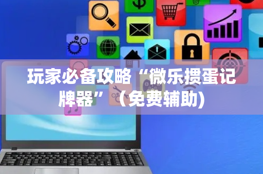 玩家必备攻略“微乐掼蛋记牌器”（免费辅助)