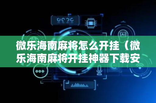 微乐海南麻将怎么开挂（微乐海南麻将开挂神器下载安装）