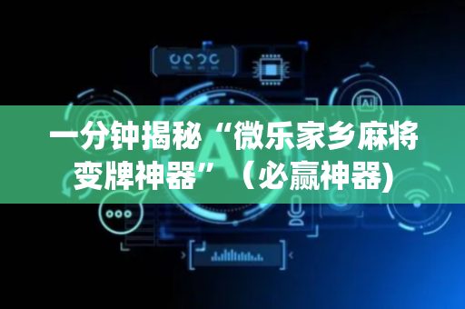 一分钟揭秘“微乐家乡麻将变牌神器”（必赢神器)