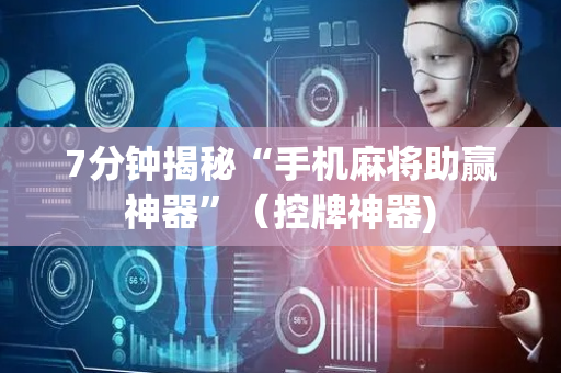 7分钟揭秘“手机麻将助赢神器”（控牌神器)