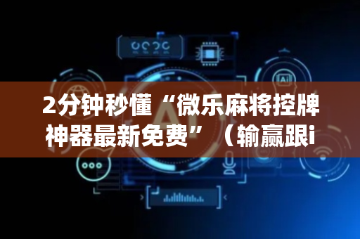 2分钟秒懂“微乐麻将控牌神器最新免费”（输赢跟id号有关系吗)