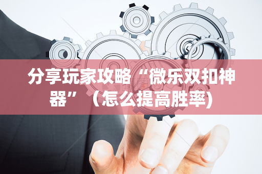 分享玩家攻略“微乐双扣神器”（怎么提高胜率)