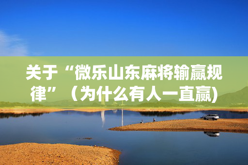 关于“微乐山东麻将输赢规律”（为什么有人一直赢)