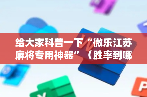 给大家科普一下“微乐江苏麻将专用神器”（胜率到哪调)