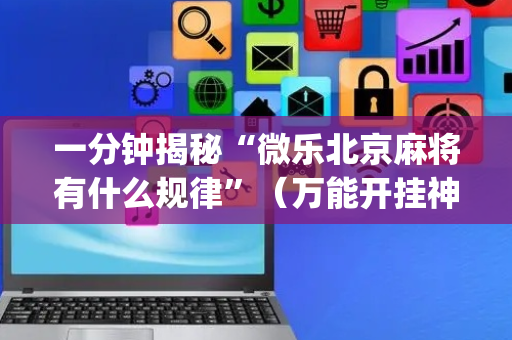 一分钟揭秘“微乐北京麻将有什么规律”（万能开挂神器)