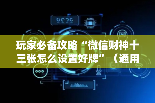 玩家必备攻略“微信财神十三张怎么设置好牌”（通用挂软件多少钱)