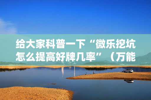 给大家科普一下“微乐挖坑怎么提高好牌几率”（万能开挂神器)