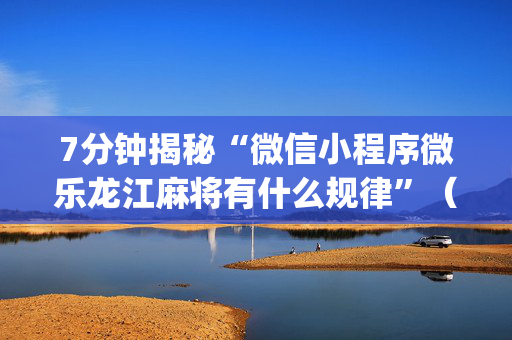 7分钟揭秘“微信小程序微乐龙江麻将有什么规律”（开挂神器下载)