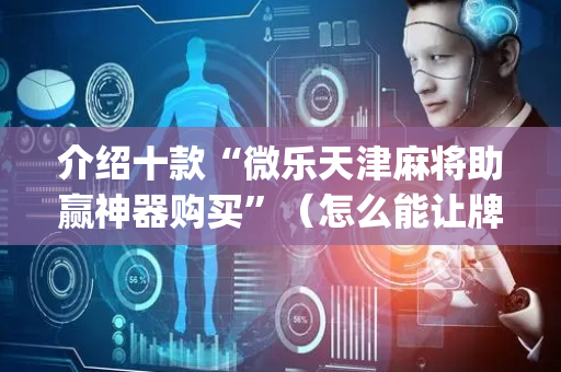 介绍十款“微乐天津麻将助赢神器购买”（怎么能让牌好一点)