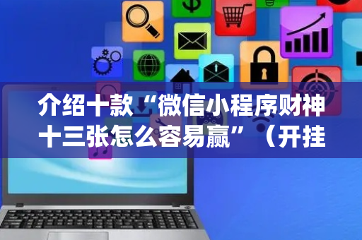 介绍十款“微信小程序财神十三张怎么容易赢”（开挂辅助器脚本)