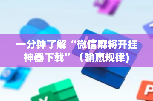 一分钟了解“微信麻将开挂神器下载”（输赢规律)