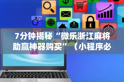 7分钟揭秘“微乐浙江麻将助赢神器购买”（小程序必赢神器)