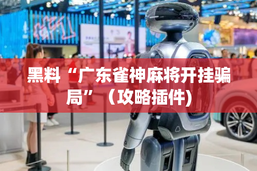 黑料“广东雀神麻将开挂骗局”（攻略插件)