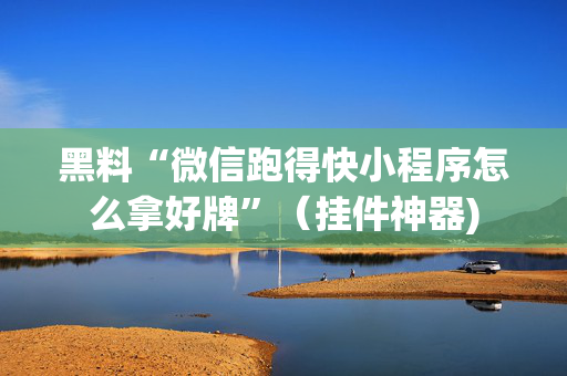 黑料“微信跑得快小程序怎么拿好牌”（挂件神器)